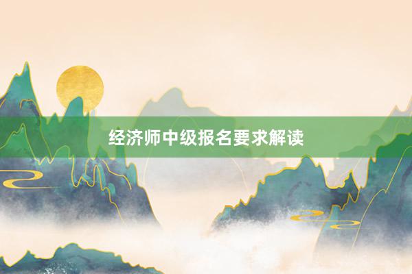 经济师中级报名要求解读