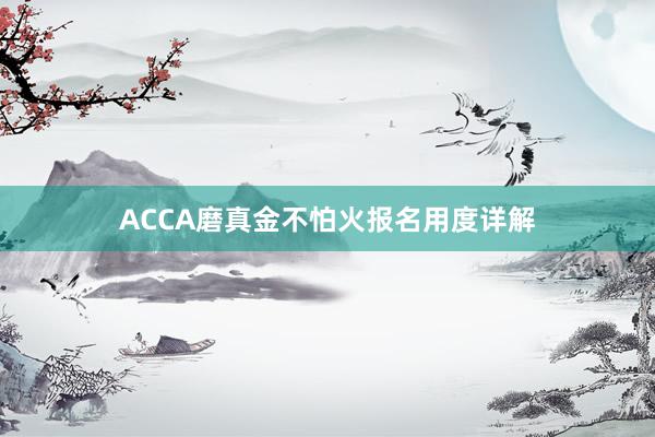 ACCA磨真金不怕火报名用度详解