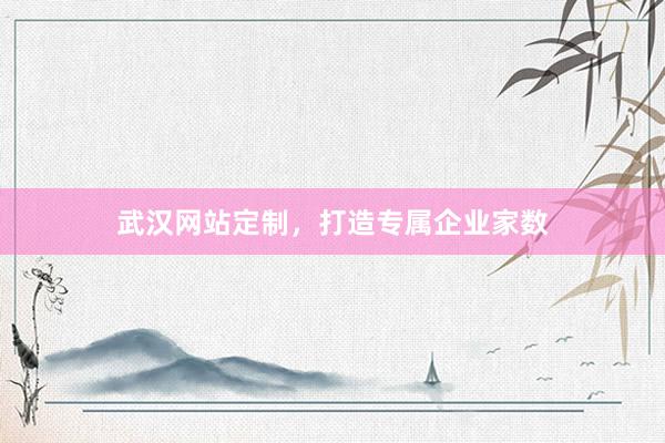 武汉网站定制,打造专属企业家数