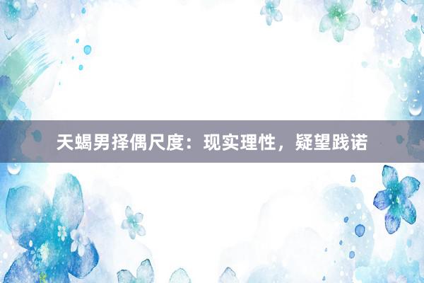 天蝎男择偶尺度:现实理性,疑望践诺