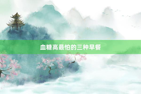 血糖高最怕的三种早餐
