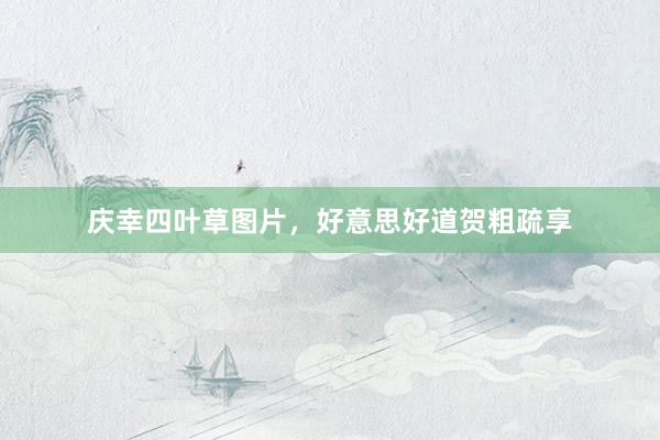 庆幸四叶草图片，好意思好道贺粗疏享